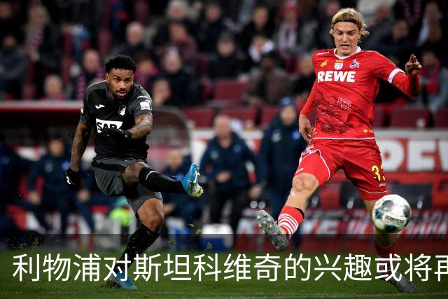 利物浦对斯坦科维奇的兴趣或将再度升温