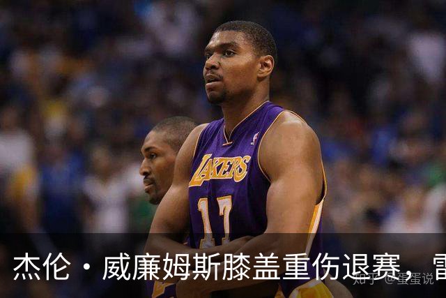 杰伦·威廉姆斯膝盖重伤退赛，雷霆前景陷入困境